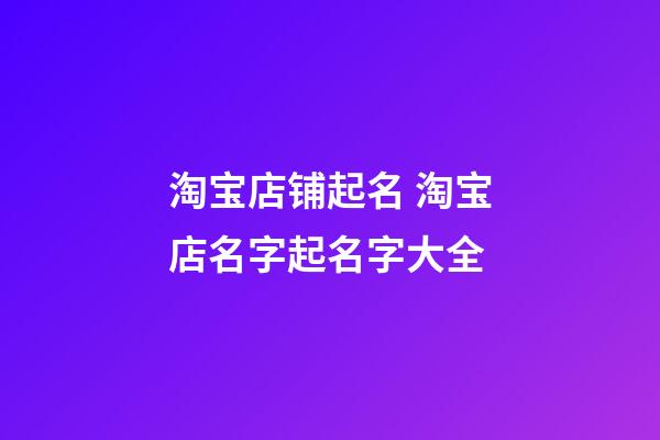 淘宝店铺起名 淘宝店名字起名字大全